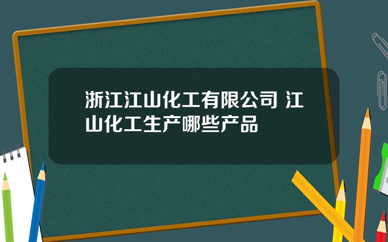 浙江江山化工有限公司 江山化工生产哪些产品